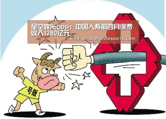 星空娱乐app:中国人寿前四月保费收入1280亿元(图1) 星空娱乐