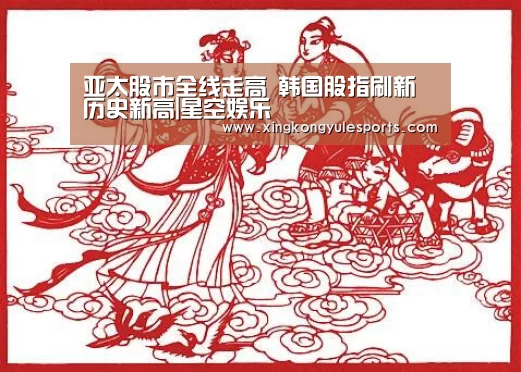 亚太股市全线走高 韩国股指刷新历史新高|星空娱乐(图2) 星空娱乐网址