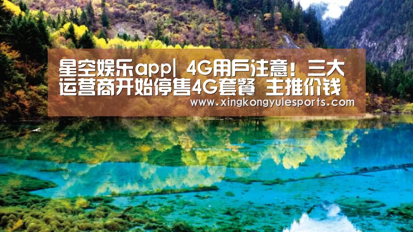 星空娱乐app|
4G用户注意!三大运营商开始停售4G套餐 主推价钱更贵的5G(图2) 星空娱乐网址