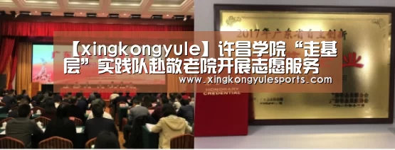 【xingkongyule】许昌学院“走基层”实践队赴敬老院开展志愿服务活动(图1) 星空娱乐app