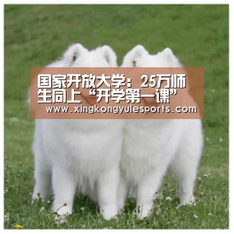 国家开放大学:25万师生同上“开学第一课”【星空娱乐app】(图1) 星空娱乐网址