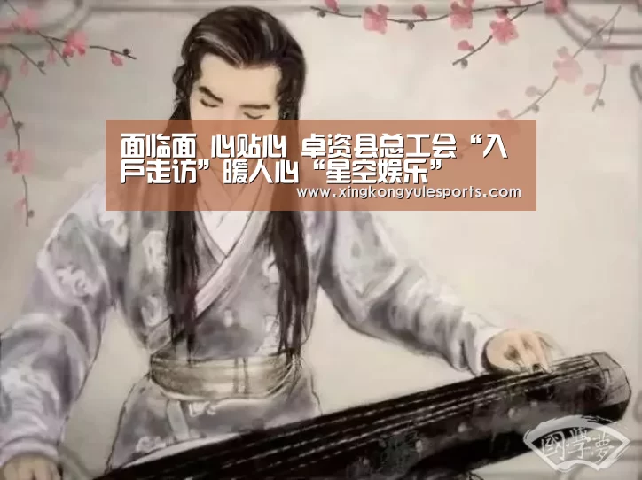 面临面 心贴心 卓资县总工会“入户走访”暖人心“星空娱乐”(图1) 星空娱乐网址