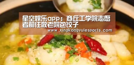 星空娱乐app:商丘工学院志愿者前往敬老院包饺子(图2) 星空娱乐网址