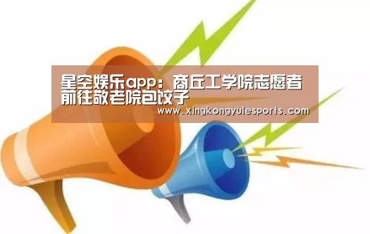 星空娱乐app:商丘工学院志愿者前往敬老院包饺子(图3) 星空娱乐