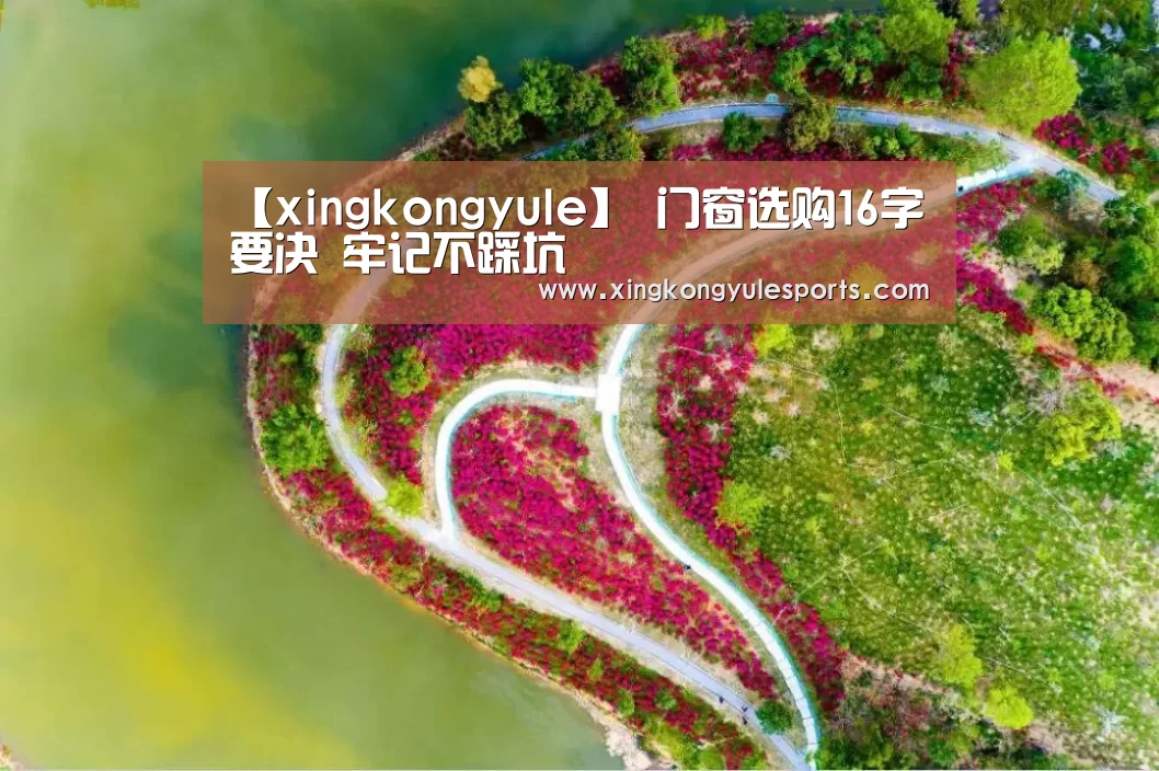 【xingkongyule】
门窗选购16字要决 牢记不踩坑(图1) 星空娱乐