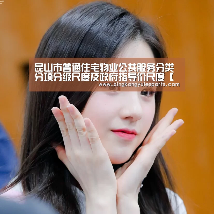 昆山市普通住宅物业公共服务分类分项分级尺度及政府指导价尺度【星空娱乐app】(图2) 星空娱乐