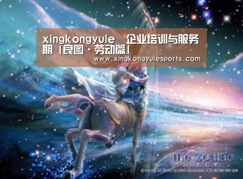 xingkongyule_
企业培训与服务期「良图·劳动篇」(图4) 星空娱乐