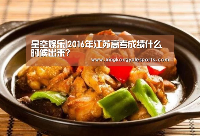 星空娱乐|2016年江苏高考成绩什么时候出来?(图2)