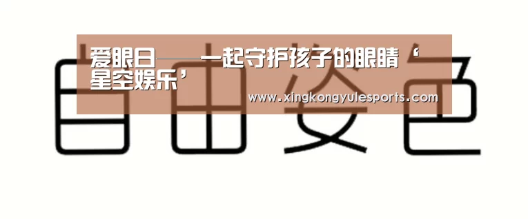 爱眼日——一起守护孩子的眼睛‘星空娱乐’(图2)